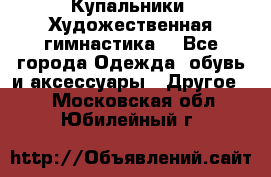 Купальники. Художественная гимнастика. - Все города Одежда, обувь и аксессуары » Другое   . Московская обл.,Юбилейный г.